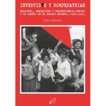 INVERTIDOS ROMPEPATRIAS. MARXISMO, ANARQUISMO Y DESOBEDIENCIA SEXUAL Y DE GÉNERO EN EL ESTADO ESPAÑOL 1868-1982 - Piro Subrat