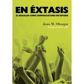 EN ÉXTASIS. EL BAKALAO COMO CONTRACULTURA EN ESPAÑA - Joan M. Oleaque